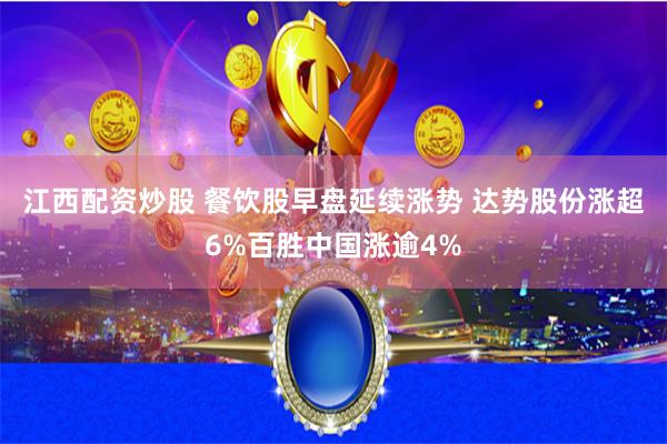 江西配资炒股 餐饮股早盘延续涨势 达势股份涨超6%百胜中国涨逾4%