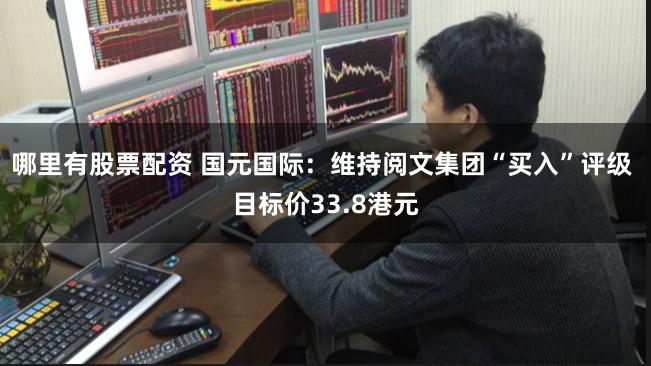 哪里有股票配资 国元国际：维持阅文集团“买入”评级 目标价33.8港元