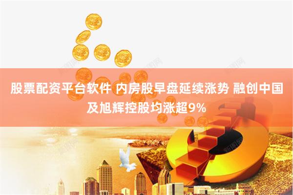 股票配资平台软件 内房股早盘延续涨势 融创中国及旭辉控股均涨超9%