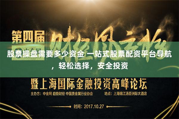 股票操盘需要多少资金 一站式股票配资平台导航，轻松选择，安全投资