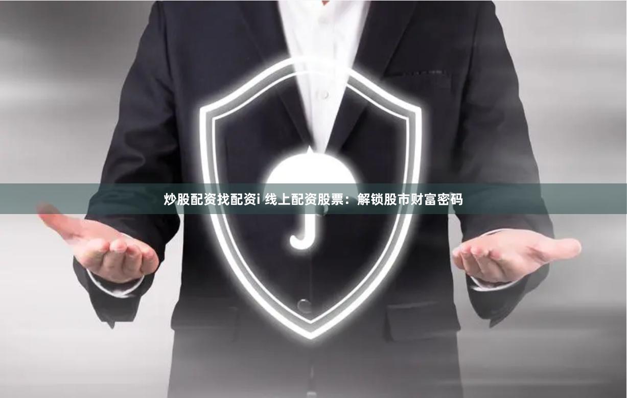 炒股配资找配资i 线上配资股票：解锁股市财富密码