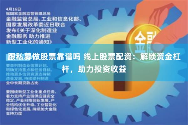 跟私募做股票靠谱吗 线上股票配资：解锁资金杠杆，助力投资收益