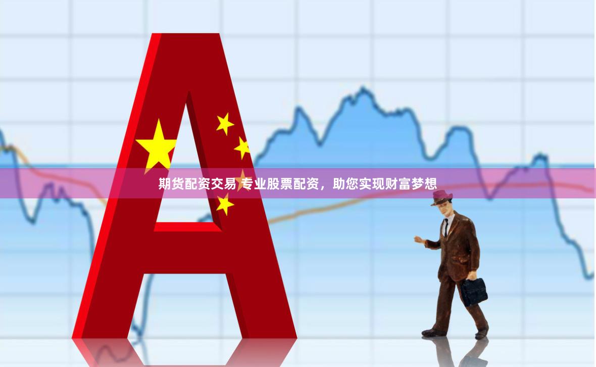 期货配资交易 专业股票配资，助您实现财富梦想