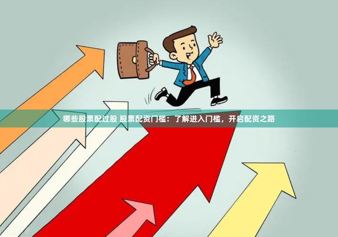 哪些股票配过股 股票配资门槛：了解进入门槛，开启配资之路