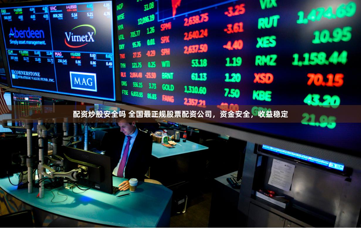 配资炒股安全吗 全国最正规股票配资公司，资金安全，收益稳定