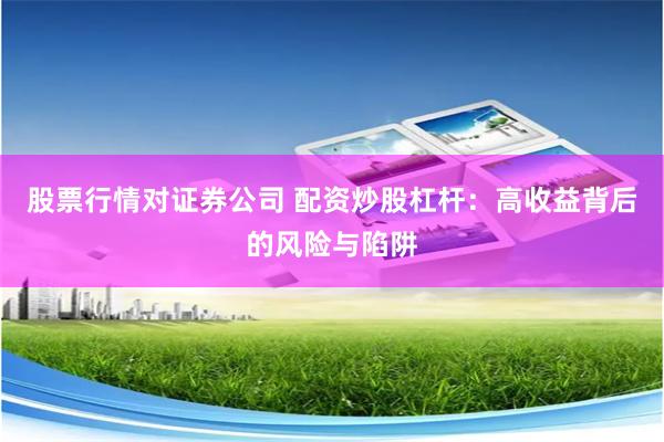 股票行情对证券公司 配资炒股杠杆：高收益背后的风险与陷阱