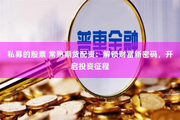 私募的股票 常熟期货配资：解锁财富新密码，开启投资征程