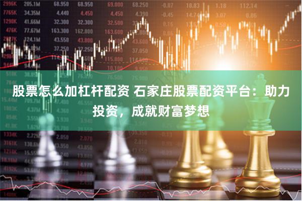 股票怎么加杠杆配资 石家庄股票配资平台：助力投资，成就财富梦想
