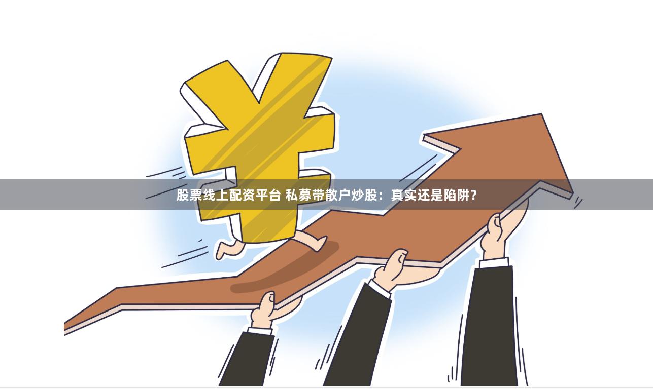 股票线上配资平台 私募带散户炒股：真实还是陷阱？