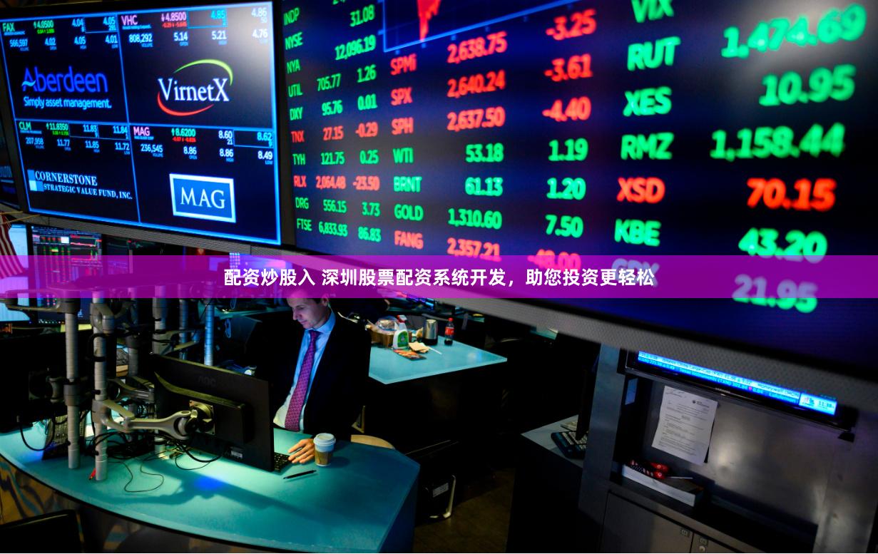 配资炒股入 深圳股票配资系统开发，助您投资更轻松