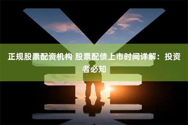 正规股票配资机构 股票配债上市时间详解：投资者必知