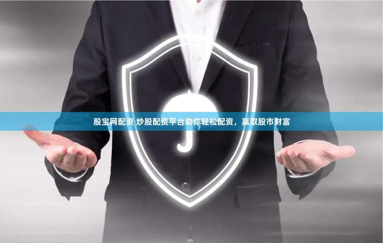 股宝网配资 炒股配资平台助你轻松配资，赢取股市财富