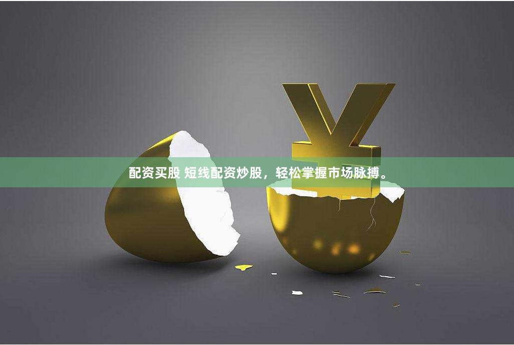 配资买股 短线配资炒股，轻松掌握市场脉搏。