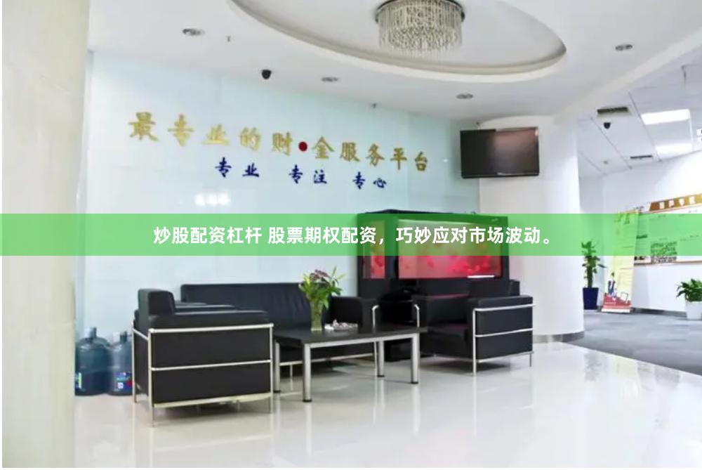 炒股配资杠杆 股票期权配资，巧妙应对市场波动。