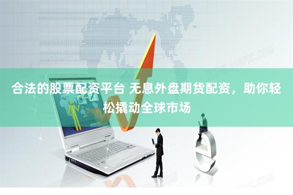 合法的股票配资平台 无息外盘期货配资，助你轻松撬动全球市场