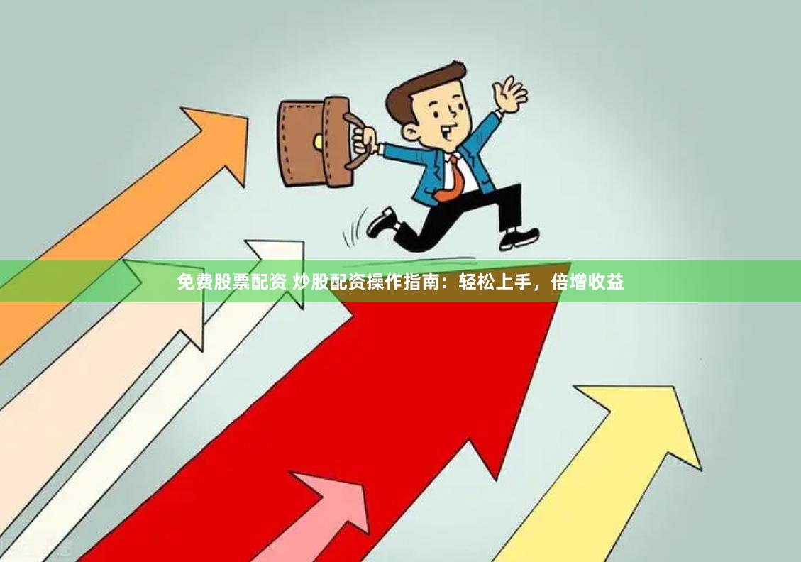 免费股票配资 炒股配资操作指南：轻松上手，倍增收益