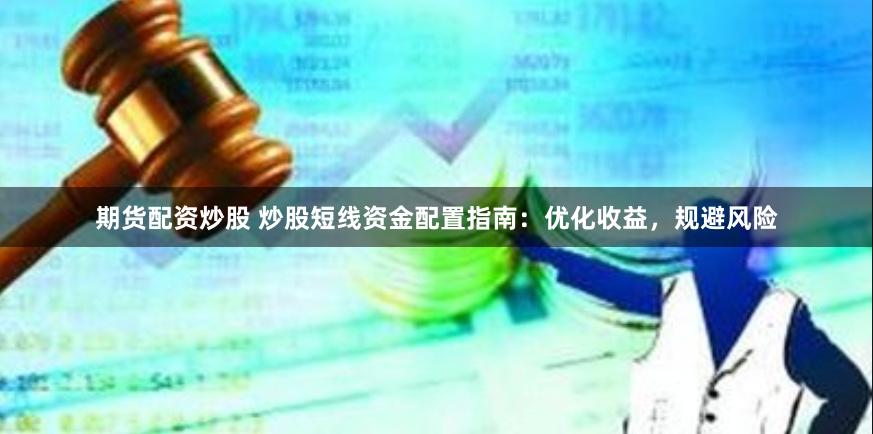 期货配资炒股 炒股短线资金配置指南：优化收益，规避风险