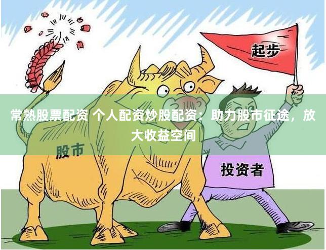 常熟股票配资 个人配资炒股配资：助力股市征途，放大收益空间