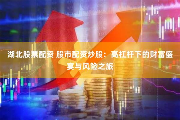 湖北股票配资 股市配资炒股：高杠杆下的财富盛宴与风险之旅