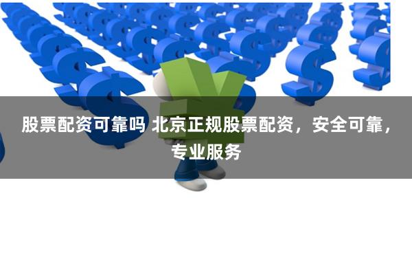 股票配资可靠吗 北京正规股票配资，安全可靠，专业服务