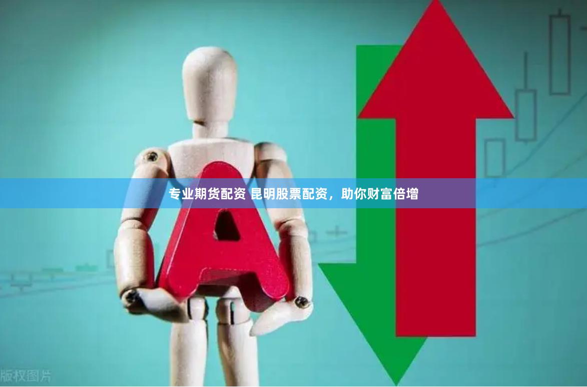 专业期货配资 昆明股票配资，助你财富倍增