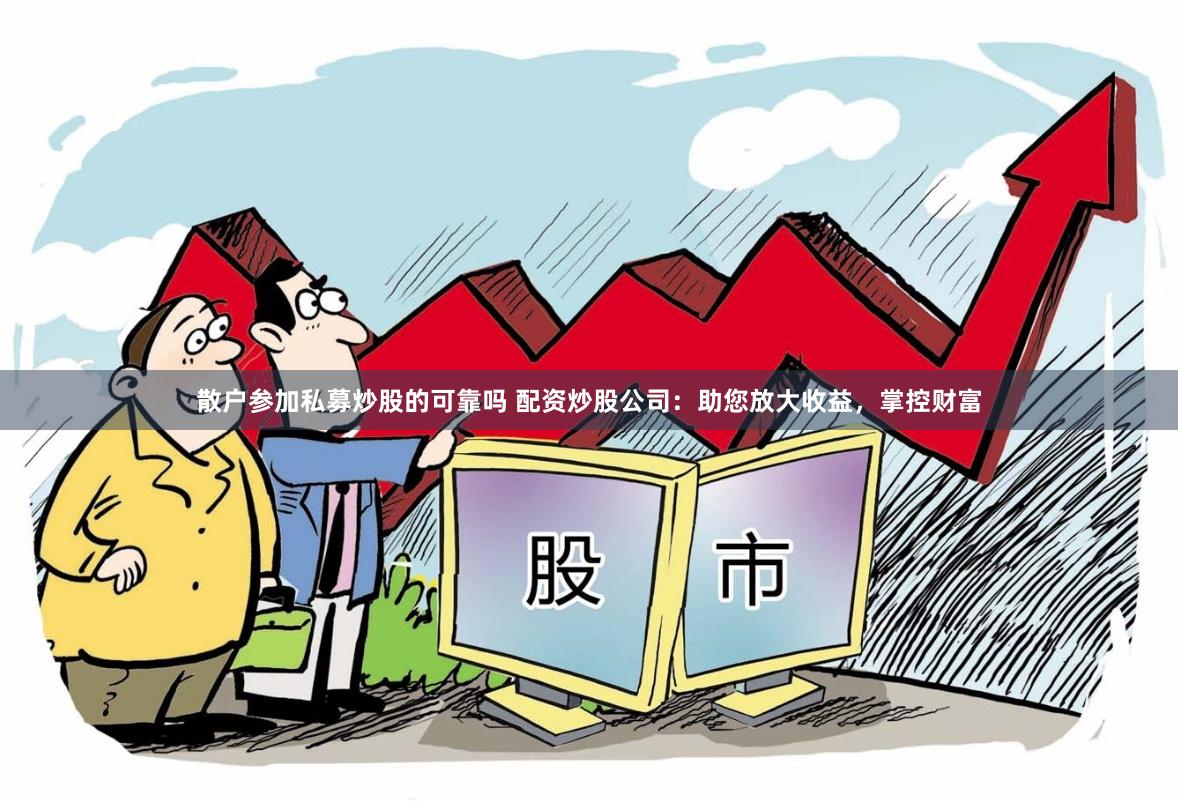 散户参加私募炒股的可靠吗 配资炒股公司：助您放大收益，掌控财富