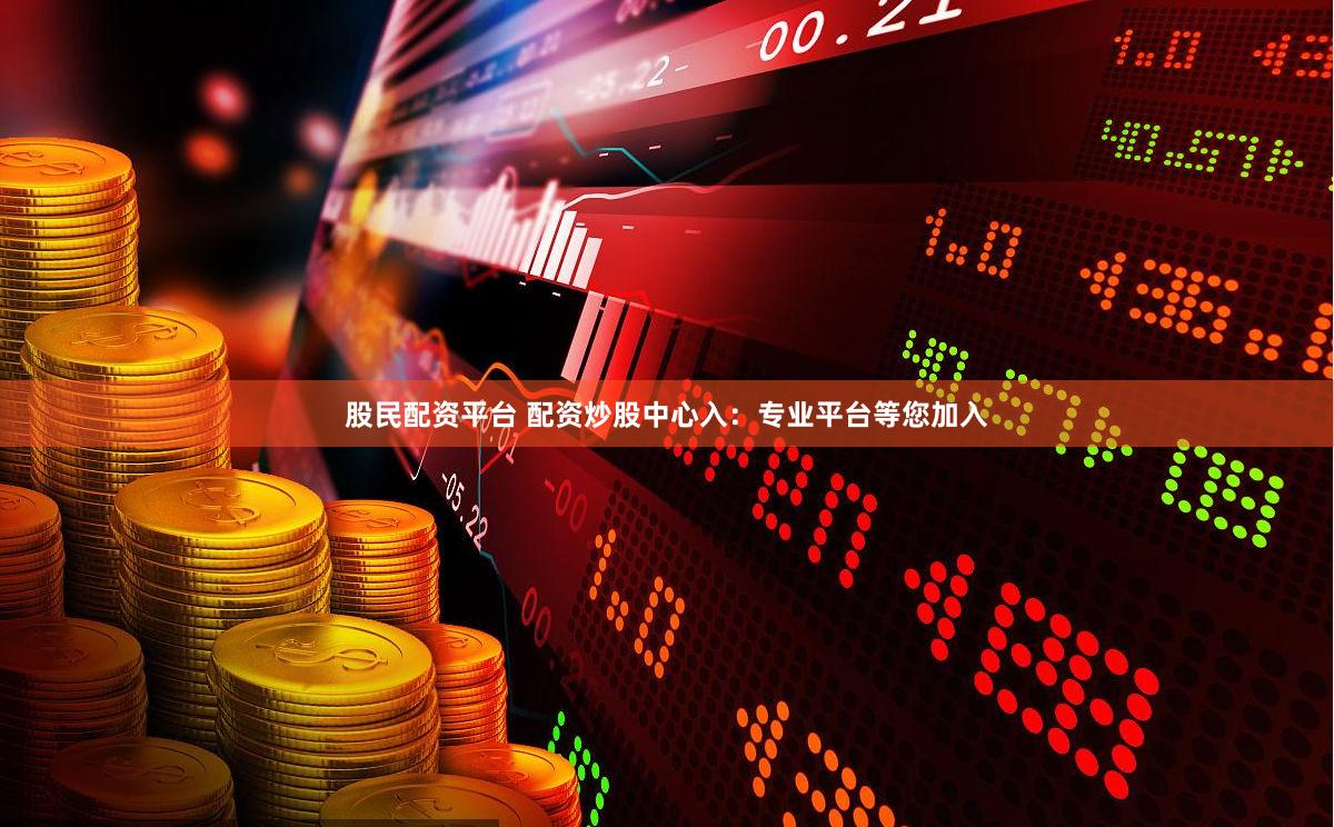 股民配资平台 配资炒股中心入：专业平台等您加入
