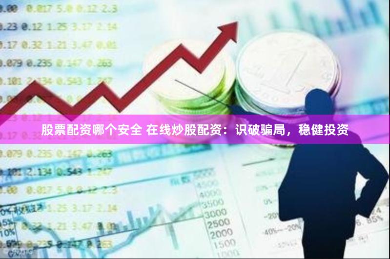 股票配资哪个安全 在线炒股配资：识破骗局，稳健投资
