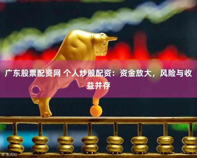 广东股票配资网 个人炒股配资：资金放大，风险与收益并存