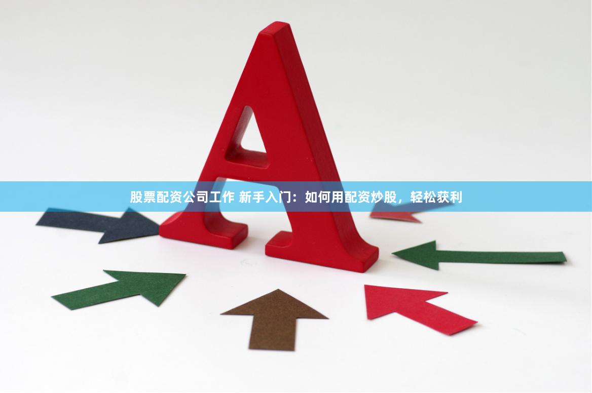 股票配资公司工作 新手入门：如何用配资炒股，轻松获利