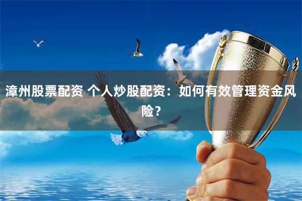 漳州股票配资 个人炒股配资：如何有效管理资金风险？