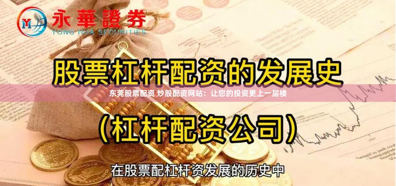 东莞股票配资 炒股配资网站：让您的投资更上一层楼