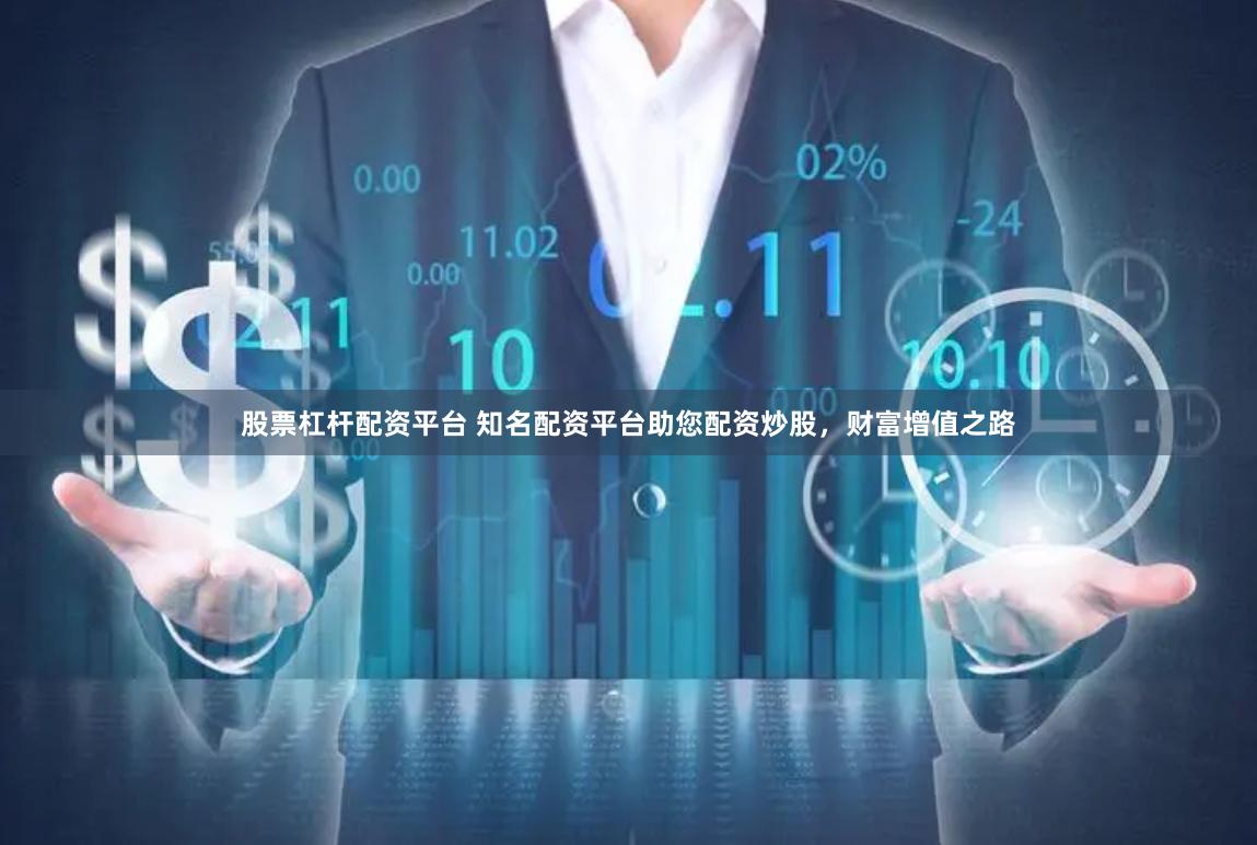 股票杠杆配资平台 知名配资平台助您配资炒股，财富增值之路
