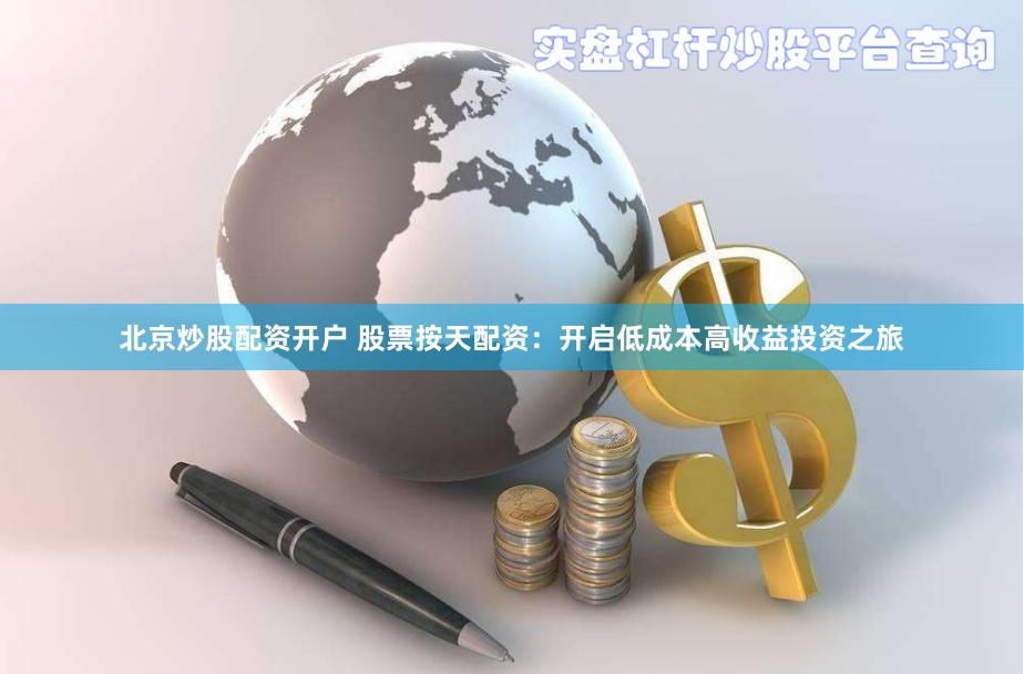 北京炒股配资开户 股票按天配资：开启低成本高收益投资之旅