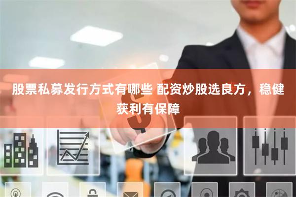 股票私募发行方式有哪些 配资炒股选良方，稳健获利有保障