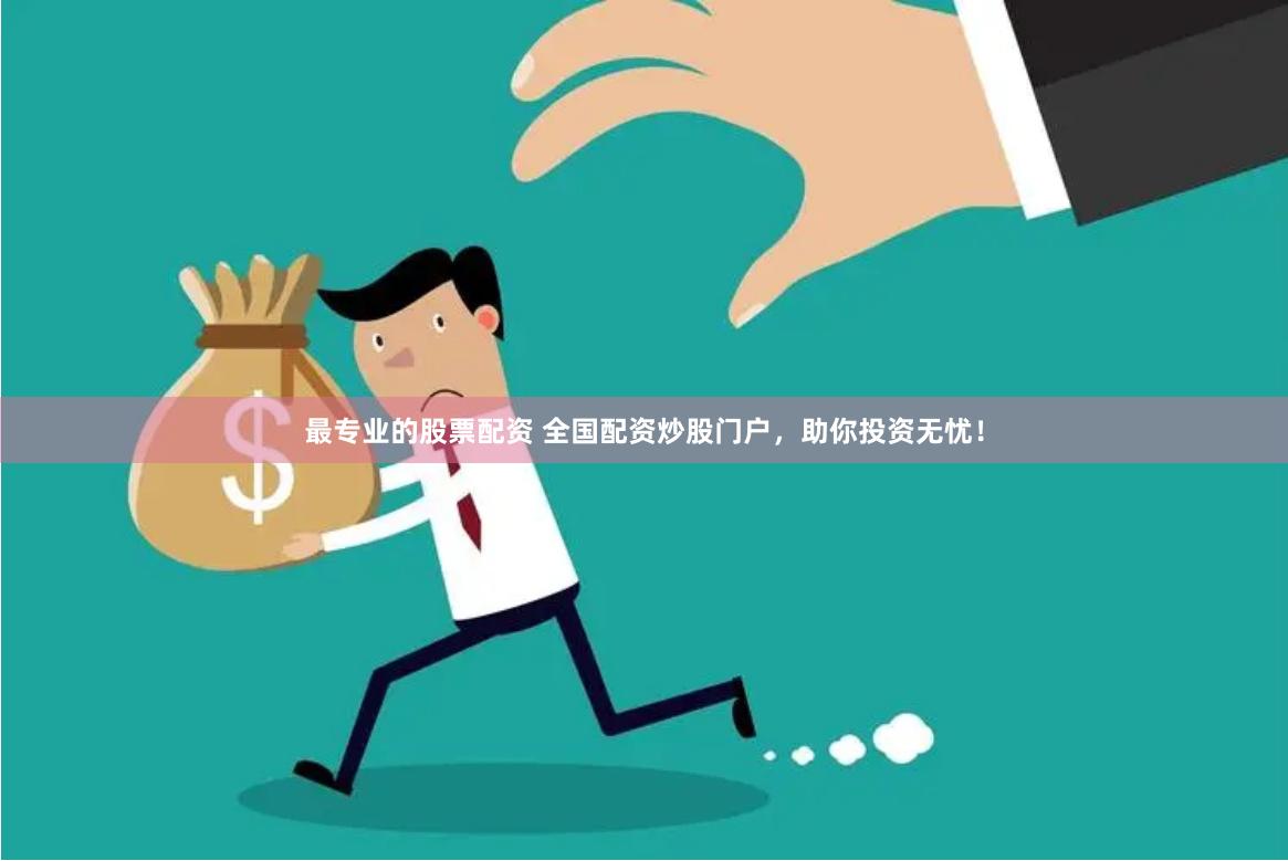 最专业的股票配资 全国配资炒股门户，助你投资无忧！