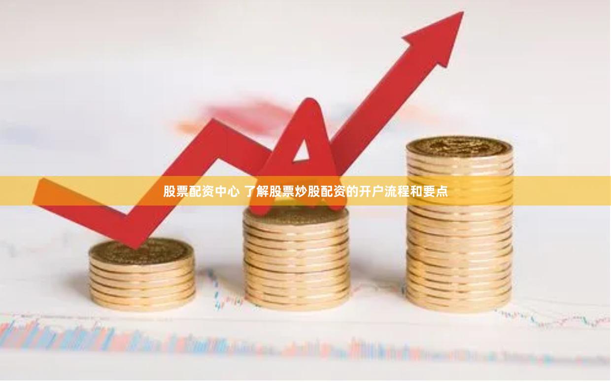 股票配资中心 了解股票炒股配资的开户流程和要点