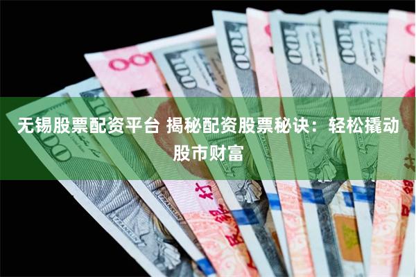 无锡股票配资平台 揭秘配资股票秘诀：轻松撬动股市财富