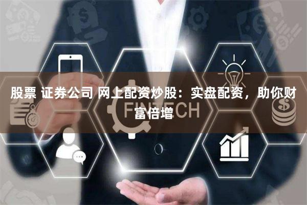 股票 证券公司 网上配资炒股：实盘配资，助你财富倍增
