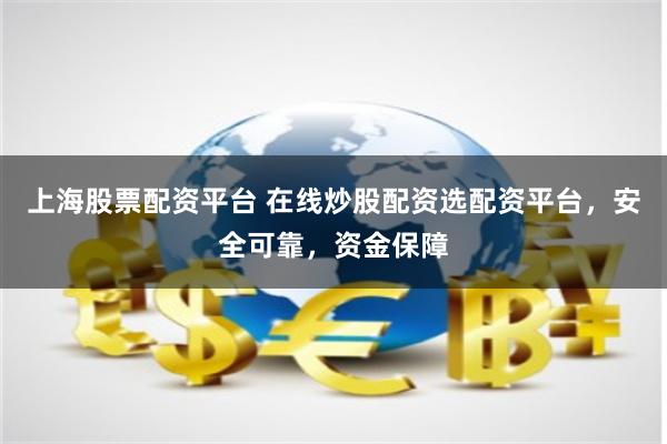 上海股票配资平台 在线炒股配资选配资平台，安全可靠，资金保障